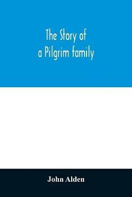 The story of a Pilgrim family. From the Mayflower to the present time; with autobiography, recollections, letters, incidents, and genealogy of the author, Rev. John Alden, in his 83d year - John Alden - cover