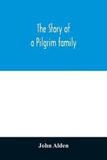 The story of a Pilgrim family. From the Mayflower to the present time; with autobiography, recollections, letters, incidents, and genealogy of the author, Rev. John Alden, in his 83d year
