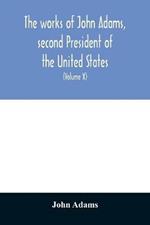 The works of John Adams, second President of the United States: with a life of the author, notes and illustrations (Volume X)