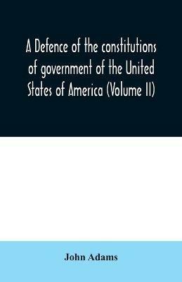 A defence of the constitutions of government of the United States of America (Volume II) - John Adams - cover