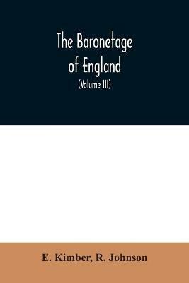 The baronetage of England: Containing a genealogical and historical account of all the English baronets now existing: with their Descents, Marriages, and Memorable Actions both in War and Peace. Collected from Authentic Manuscripts, Records, Old Wills, Our Best Historians, and other - E Kimber,R Johnson - cover