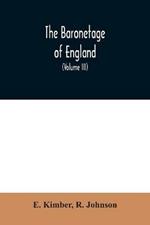The baronetage of England: Containing a genealogical and historical account of all the English baronets now existing: with their Descents, Marriages, and Memorable Actions both in War and Peace. Collected from Authentic Manuscripts, Records, Old Wills, Our Best Historians, and other