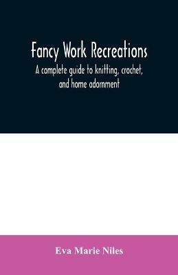 Fancy work recreations: a complete guide to knitting, crochet, and home adornment - Eva Marie Niles - cover