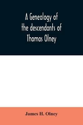 A genealogy of the descendants of Thomas Olney: an original proprietor of Providence, R.I., who came from England in 1635 - James H Olney - cover