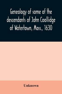 Genealogy of some of the descendants of John Coollidge of Watertown, Mass., 1630, through the branch represented by Joseph Coolidge of Boston and Marguerite Olivier - cover