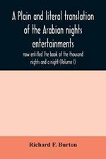 A plain and literal translation of the Arabian nights entertainments, now entitled The book of the thousand nights and a night (Volume I)