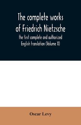 The complete works of Friedrich Nietzsche: the first complete and authorized English translation (Volume X) - Oscar Levy - cover