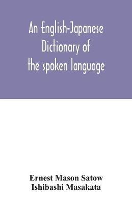An English-Japanese dictionary of the spoken language - Ernest Mason Satow,Ishibashi Masakata - cover