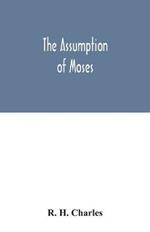 The Assumption of Moses: translated from the Latin sixth century ms., the unemended text of which is published herewith, together with the text in its restored and critically emended form