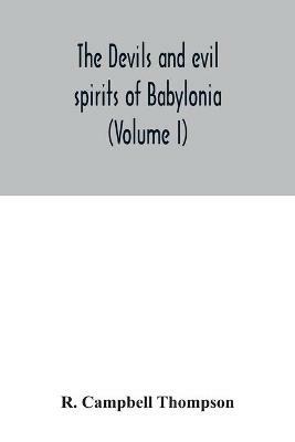 The devils and evil spirits of Babylonia: being Babylonian and Assyrian incantations against the demons, ghouls, vampires, hobgoblins, ghosts, and kindred evil spirits, which attack mankind, tr. from the original Cuneiform texts, with transliterations, vocabulary, notes, etc (Volume I) Evil Spirit - R Campbell Thompson - cover