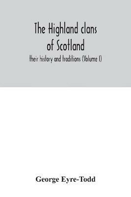 The Highland clans of Scotland; their history and traditions (Volume I) - George Eyre-Todd - cover