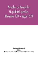 Mussolini as revealed in his political speeches, (November 1914 - August 1923)