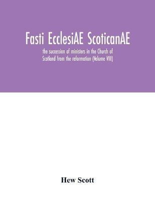 Fasti ecclesiAE scoticanAE; the succession of ministers in the Church of Scotland from the reformation (Volume VIII) - Hew Scott - cover