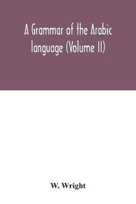 A grammar of the Arabic language (Volume II) - W Wright - cover