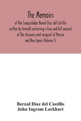 The Memoirs, of the Conquistador Bernal Diaz del Castillo written by himself containing a true and full account of the discovery and conquest of Mexico and New Spain (Volume I) - Bernal Diaz del Castillo - cover