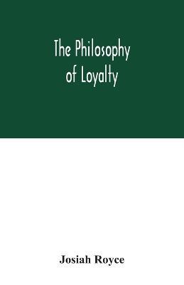 The philosophy of loyalty - Josiah Royce - cover