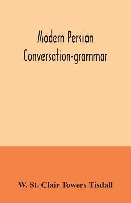 Modern Persian conversation-grammar: with reading lessons, English-Persian vocabulary and Persian letters - W St Clair Towers Tisdall - cover