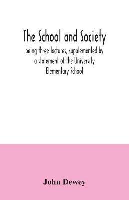 The school and society; being three lectures, supplemented by a statement of the University Elementary School - John Dewey - cover