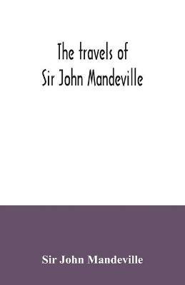 The travels of Sir John Mandeville: the version of the Cotton manuscript in modern spelling: with three narratives, in illustration of it, from Hakluyt's "Navigations, voyages & discoveries" - John Mandeville - cover