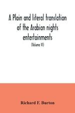 A plain and literal translation of the Arabian nights entertainments, now entitled The book of the thousand nights and a night (Volume VI)