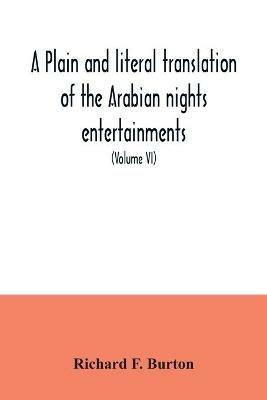 A plain and literal translation of the Arabian nights entertainments, now entitled The book of the thousand nights and a night (Volume VI) - Richard F Burton - cover