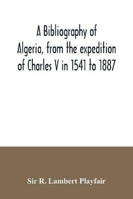A bibliography of Algeria, from the expedition of Charles V in 1541 to 1887 - R Lambert Playfair - cover