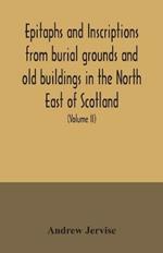 Epitaphs and inscriptions from burial grounds and old buildings in the North East of Scotland; with historical, biographical, genealogical, and antiquarian notes, also an appendix of illustrative papers, with a Memoir of the author (Volume II)