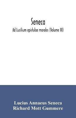 Seneca; Ad Lucilium epistulae morales (Volume III) - Lucius Annaeus Seneca,Richard Mott Gummere - cover