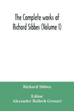 The complete works of Richard Sibbes (Volume I)