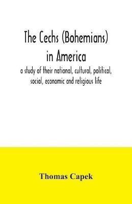 The Cechs (Bohemians) in America: a study of their national, cultural, political, social, economic and religious life - Thomas Capek - cover