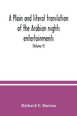 A plain and literal translation of the Arabian nights entertainments, now entitled The book of the thousand nights and a night (Volume V) - Richard F Burton - cover