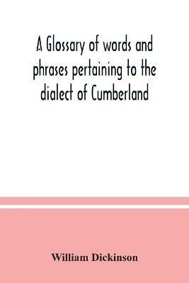 A glossary of words and phrases pertaining to the dialect of Cumberland - William Dickinson - cover