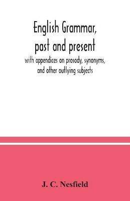 English grammar, past and present; with appendices on prosody, synonyms, and other outlying subjects - J C Nesfield - cover