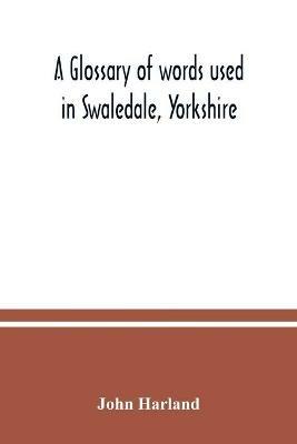 A glossary of words used in Swaledale, Yorkshire - John Harland - cover