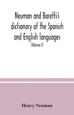 Neuman and Baretti's dictionary of the Spanish and English languages: wherein the words are correctly explained, agreeably to their different meanings, and a great variety of terms, relating to the arts, sciences, manufactures, merchandise, navigation, and trade, elucidated (Volume I) - Henry Neuman - cover