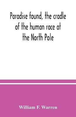 Paradise found, the cradle of the human race at the North Pole: a study of the primitive world - William F Warren - cover
