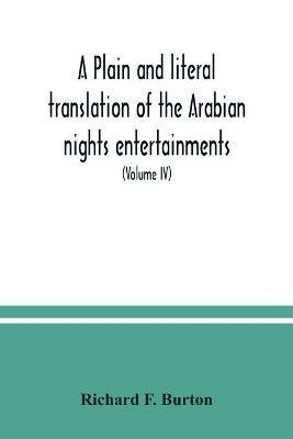 A plain and literal translation of the Arabian nights entertainments, now entitled The book of the thousand nights and a night (Volume IV) - Richard F Burton - cover
