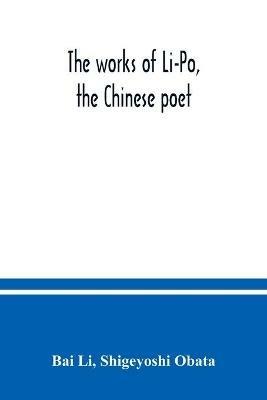 The works of Li-Po, the Chinese poet; done into English verse by Shigeyoshi Obata, with an introduction and biographical and critical matter translated from the Chinese - Bai Li,Shigeyoshi Obata - cover