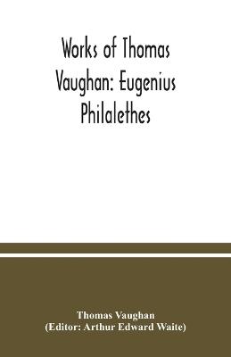 Works of Thomas Vaughan: Eugenius Philalethes - Thomas Vaughan - cover
