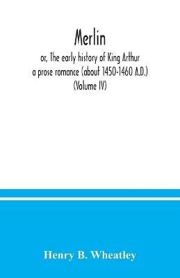 Merlin; or, The early history of King Arthur: a prose romance (about 1450-1460 A.D.) (Volume IV) - Henry B Wheatley - cover
