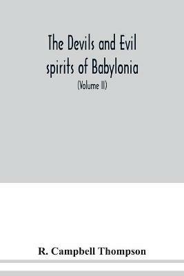 The devils and evil spirits of Babylonia: being Babylonian and Assyrian incantations against the demons, ghouls, vampires, hobgoblins, ghosts, and kindred evil spirits, which attack mankind, tr. from the original Cuneiform texts, with transliterations, vocabulary, notes, etc (Volume II) - R Campbell Thompson - cover