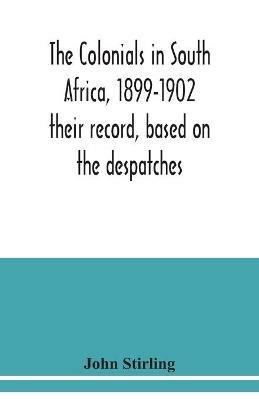 The colonials in South Africa, 1899-1902: their record, based on the despatches - John Stirling - cover
