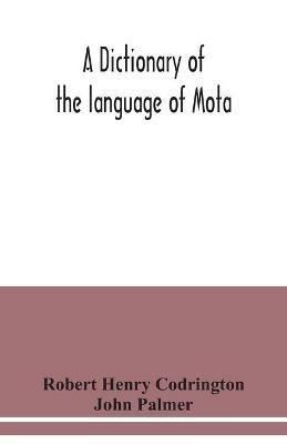 A dictionary of the language of Mota, Sugarloaf Island, Banks' Islands, with a short grammar and index - Robert Henry Codrington,John Palmer - cover