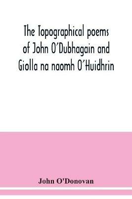 The topographical poems of John O'Dubhagain and Giolla na naomh O'Huidhrin. Edited in the original Irish, From MSS. in the Library of the Royal Irish Academy, Dublin; with translation, notes, and introductory dissertations - John O'Donovan - cover