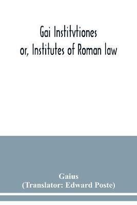 Gai Institvtiones: or, Institutes of Roman law - Gaius - cover