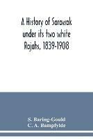 A history of Sarawak under its two white Rajahs, 1839-1908 - S Baring-Gould,C A Bampfylde - cover
