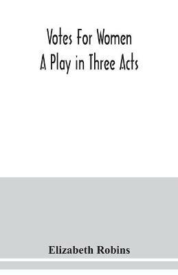 Votes for women. A play in three acts - Elizabeth Robins - cover
