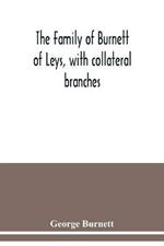 The family of Burnett of Leys, with collateral branches: from the mss. of the late George Burnett