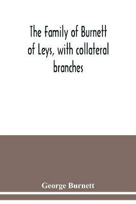 The family of Burnett of Leys, with collateral branches: from the mss. of the late George Burnett - George Burnett - cover