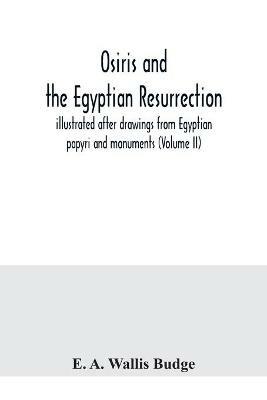 Osiris and the Egyptian resurrection; illustrated after drawings from Egyptian papyri and monuments (Volume II) - E A Wallis Budge - cover